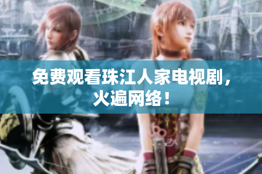 免费观看珠江人家电视剧，火遍网络！
