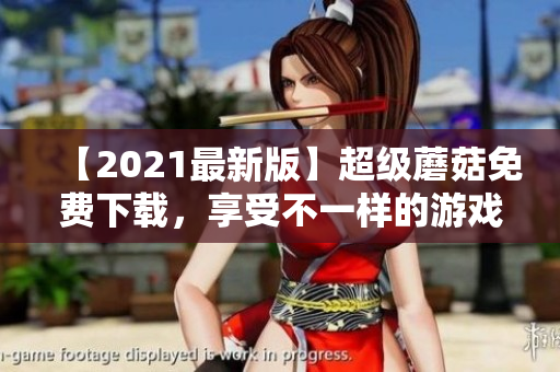 【2021最新版】超级蘑菇免费下载，享受不一样的游戏乐趣！
