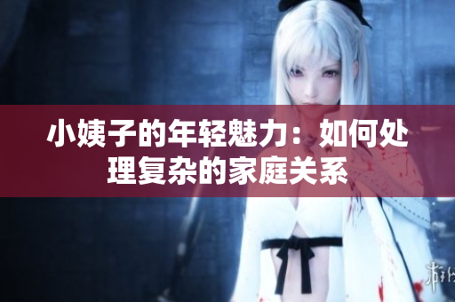 小姨子的年轻魅力：如何处理复杂的家庭关系