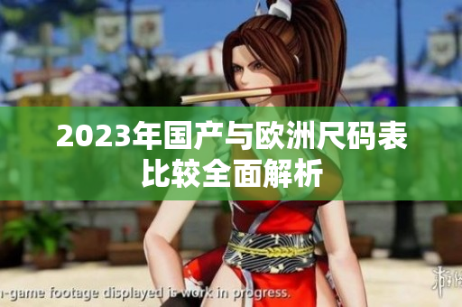 2023年国产与欧洲尺码表比较全面解析