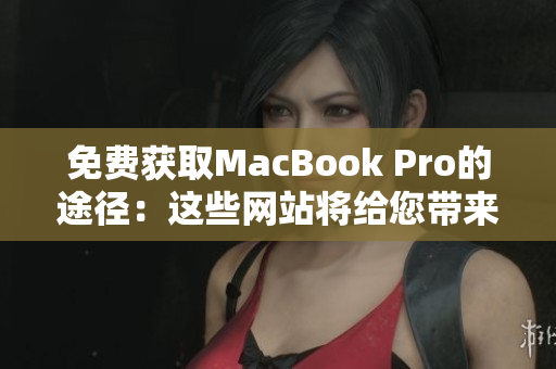 免费获取MacBook Pro的途径：这些网站将给您带来惊喜