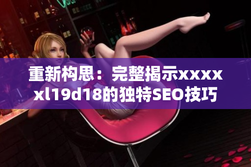 重新构思：完整揭示xxxxxl19d18的独特SEO技巧