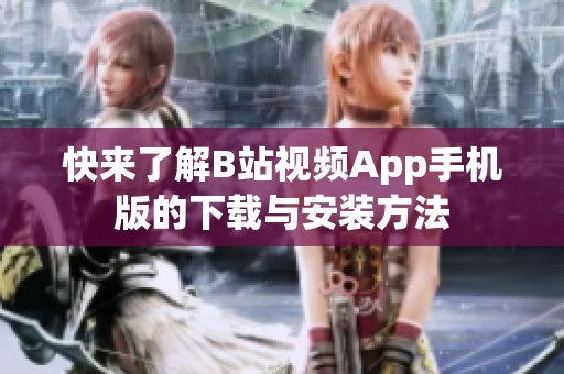 快来了解B站视频App手机版的下载与安装方法