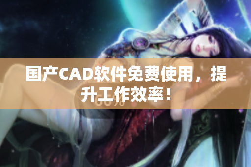 国产CAD软件免费使用，提升工作效率！