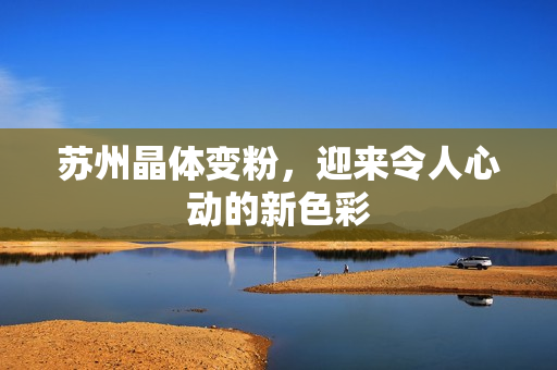 苏州晶体变粉，迎来令人心动的新色彩