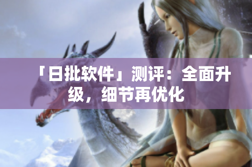 「日批软件」测评：全面升级，细节再优化