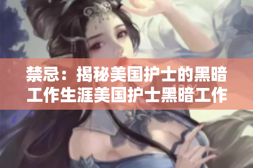 禁忌：揭秘美国护士的黑暗工作生涯美国护士黑暗工作生涯：真相揭秘