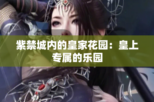 紫禁城内的皇家花园：皇上专属的乐园