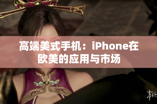 高端美式手机：iPhone在欧美的应用与市场