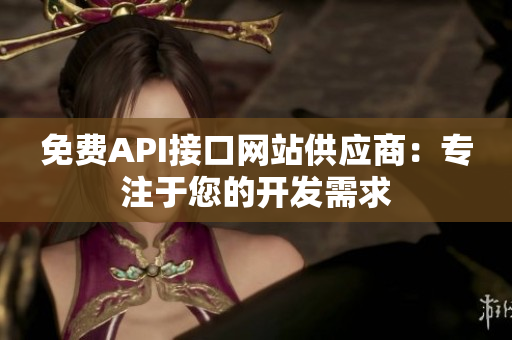 免费API接口网站供应商：专注于您的开发需求