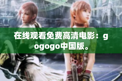 在线观看免费高清电影：gogogo中国版。