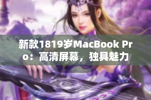 新款1819岁MacBook Pro：高清屏幕，独具魅力