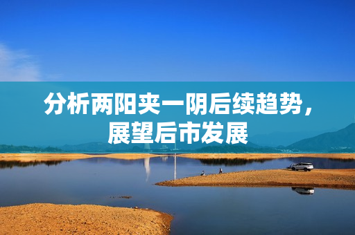 分析两阳夹一阴后续趋势，展望后市发展