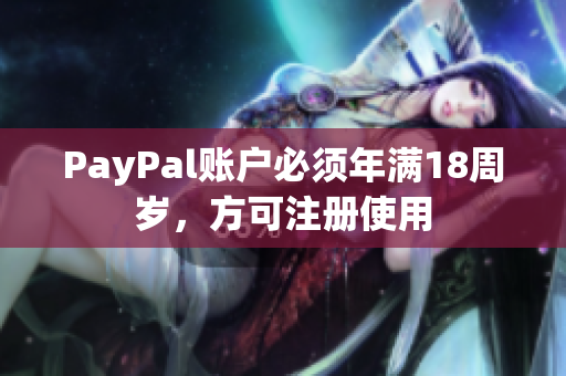 PayPal账户必须年满18周岁，方可注册使用