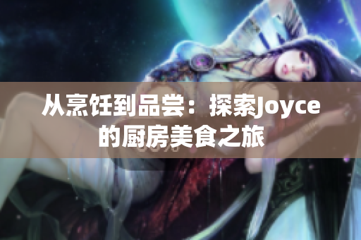 从烹饪到品尝：探索Joyce的厨房美食之旅