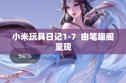 小米玩具日记1-7  由笔趣阁呈现