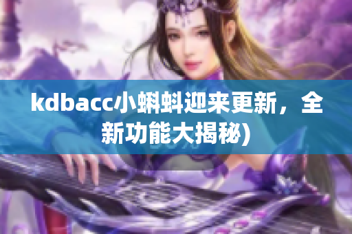kdbacc小蝌蚪迎来更新，全新功能大揭秘)