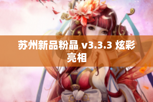 苏州新品粉晶 v3.3.3 炫彩亮相