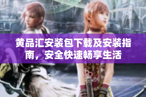 黄品汇安装包下载及安装指南，安全快速畅享生活