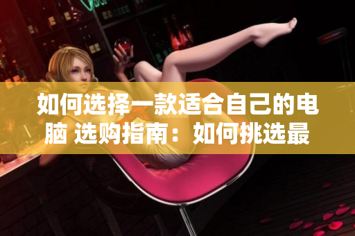 如何选择一款适合自己的电脑 选购指南：如何挑选最适合自己的电脑？