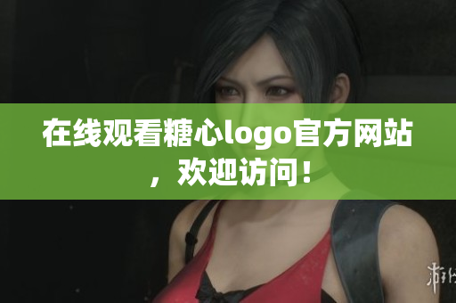 在线观看糖心logo官方网站，欢迎访问！