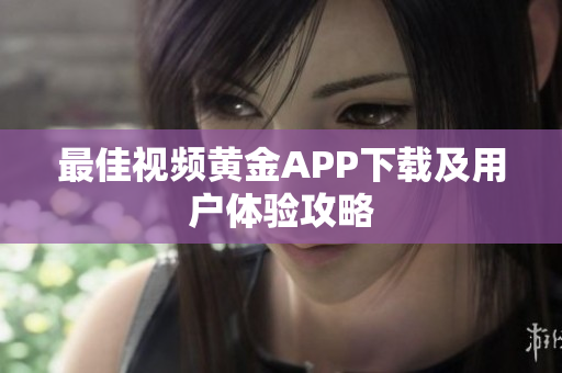最佳视频黄金APP下载及用户体验攻略
