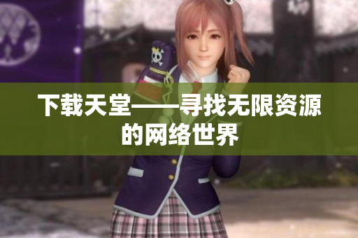 下载天堂——寻找无限资源的网络世界