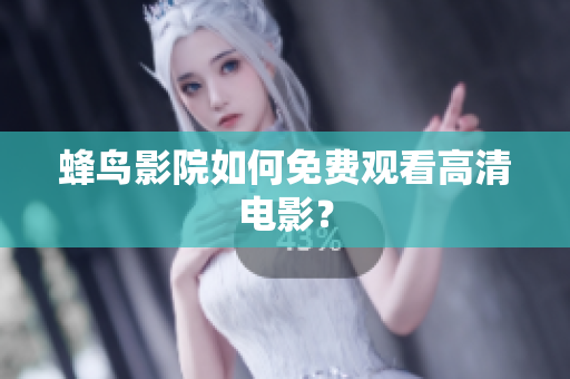 蜂鸟影院如何免费观看高清电影？