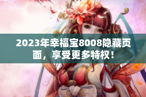 2023年幸福宝8008隐藏页面，享受更多特权！