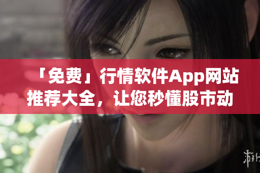 「免费」行情软件App网站推荐大全，让您秒懂股市动态
