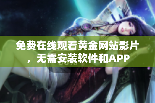 免费在线观看黄金网站影片，无需安装软件和APP