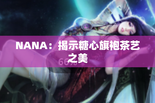 NANA：揭示糖心旗袍茶艺之美