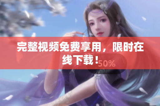 完整视频免费享用，限时在线下载！