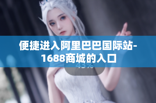 便捷进入阿里巴巴国际站-1688商城的入口