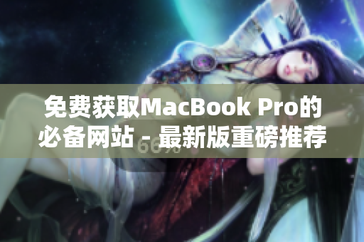 免费获取MacBook Pro的必备网站 - 最新版重磅推荐！