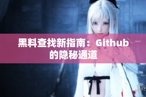 黑料查找新指南：Github的隐秘通道