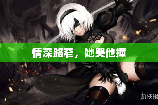 情深路窄，她哭他撞