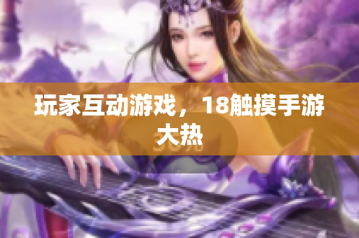 玩家互动游戏，18触摸手游大热