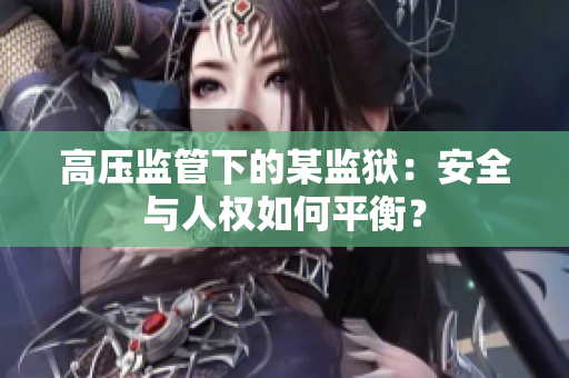 高压监管下的某监狱：安全与人权如何平衡？