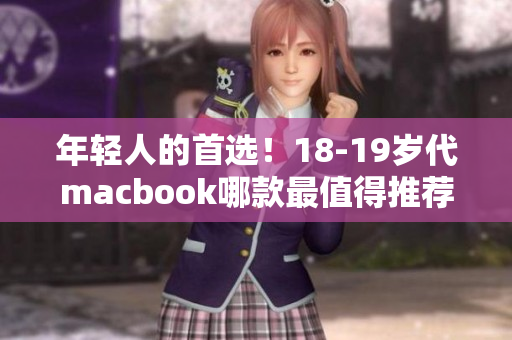 年轻人的首选！18-19岁代macbook哪款最值得推荐？