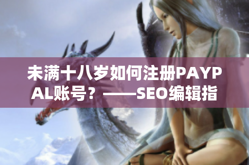 未满十八岁如何注册PAYPAL账号？——SEO编辑指南