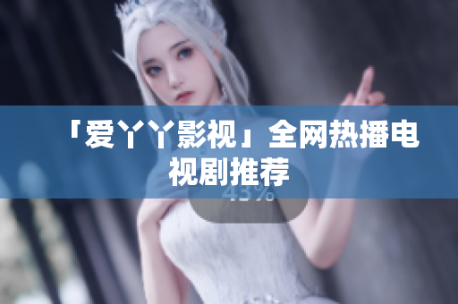 「爱丫丫影视」全网热播电视剧推荐