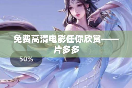 免费高清电影任你欣赏——片多多