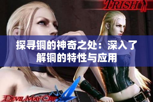 探寻铜的神奇之处：深入了解铜的特性与应用