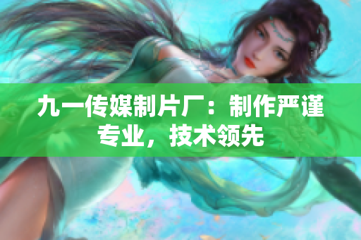 九一传媒制片厂：制作严谨专业，技术领先