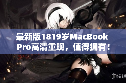 最新版1819岁MacBook Pro高清重现，值得拥有！