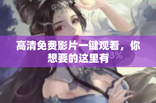 高清免费影片一键观看，你想要的这里有