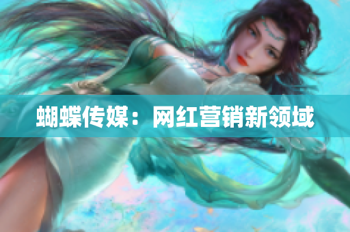 蝴蝶传媒：网红营销新领域