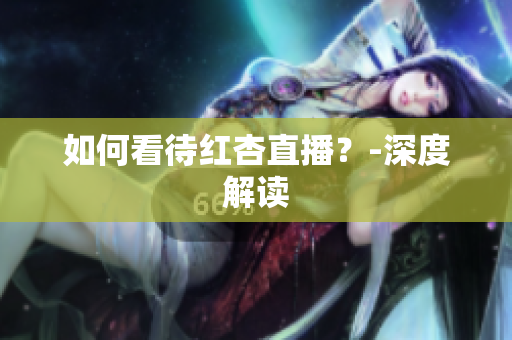 如何看待红杏直播？-深度解读