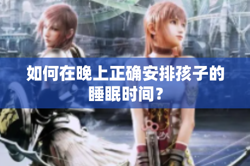 如何在晚上正确安排孩子的睡眠时间？
